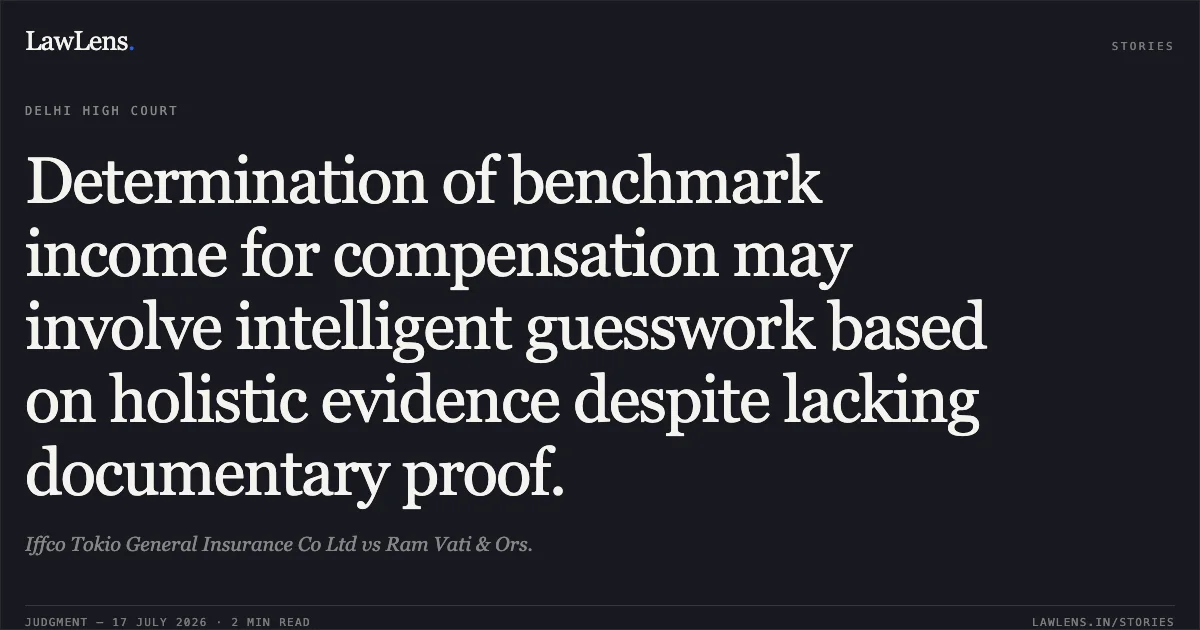 Determination of benchmark income for compensation may involve intelligent guesswork based on holistic evidence despite lacking documentary proof.. Iffco Tokio General Insurance Co Ltd vs Ram Vati & Ors.. Delhi High Court. LawLens
