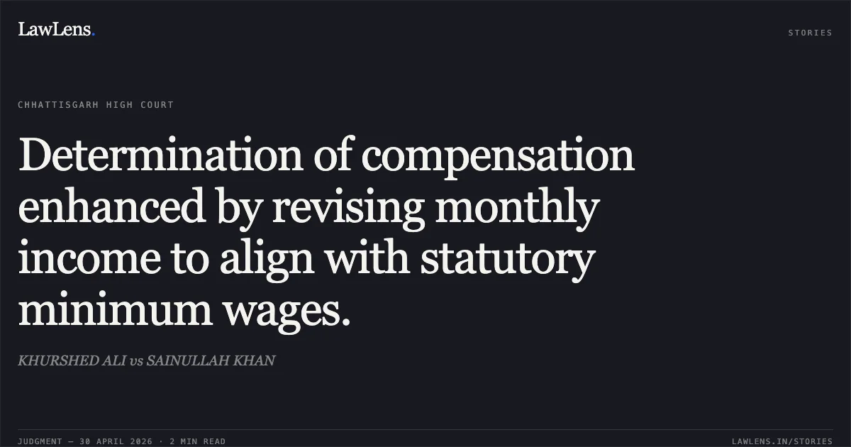 Determination of compensation enhanced by revising monthly income to align with statutory minimum wages.. KHURSHED ALI vs SAINULLAH KHAN. Chhattisgarh High Court. LawLens