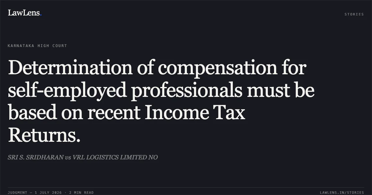 Determination of compensation for self-employed professionals must be based on recent Income Tax Returns.. SRI S. SRIDHARAN vs VRL LOGISTICS LIMITED NO. Karnataka High Court. LawLens
