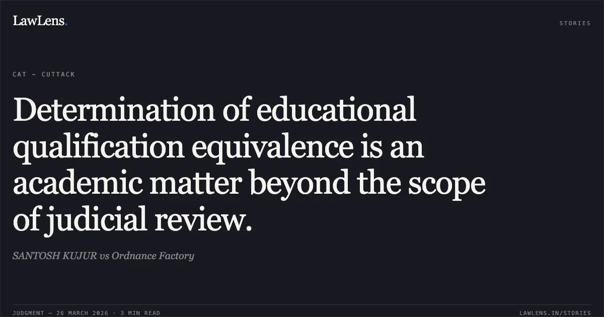 Determination of educational qualification equivalence is an academic matter beyond the scope of judicial review.. SANTOSH KUJUR vs Ordnance Factory. CAT - Cuttack. LawLens