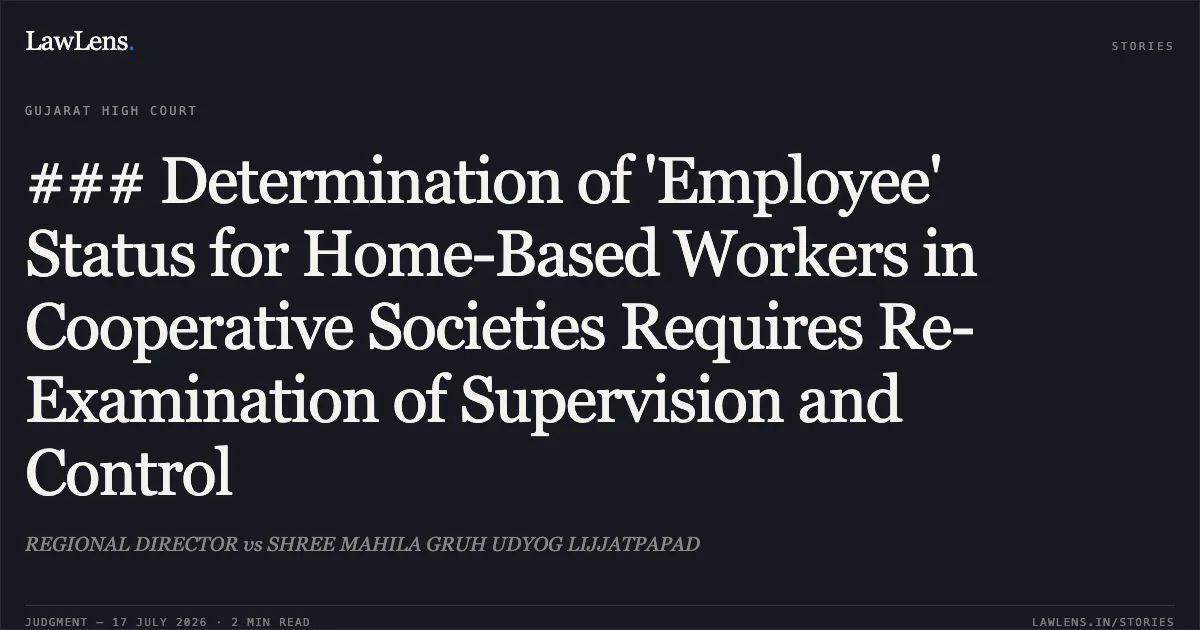 ### Determination of 'Employee' Status for Home-Based Workers in Cooperative Societies Requires Re-Examination of Supervision and Control. REGIONAL DIRECTOR vs SHREE MAHILA GRUH UDYOG LIJJATPAPAD. Gujarat High Court. LawLens