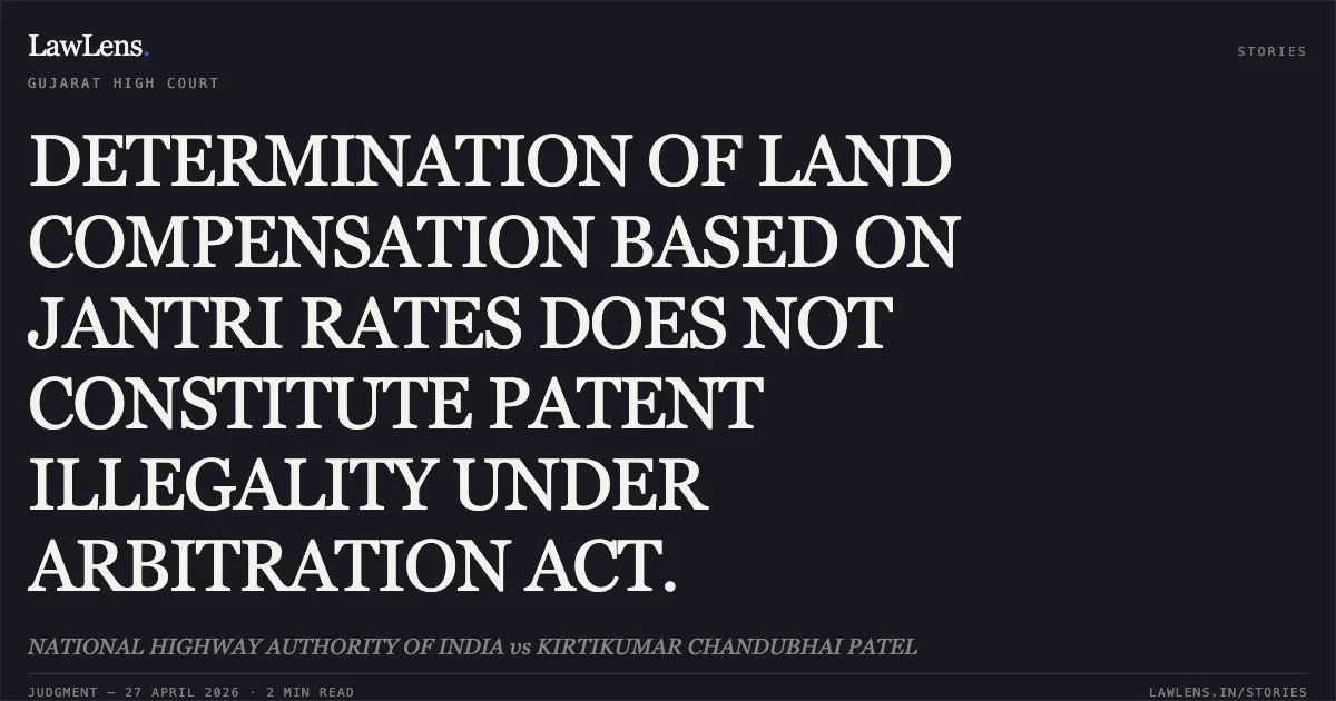 DETERMINATION OF LAND COMPENSATION BASED ON JANTRI RATES DOES NOT CONSTITUTE PATENT ILLEGALITY UNDER ARBITRATION ACT.. NATIONAL HIGHWAY AUTHORITY OF INDIA vs KIRTIKUMAR CHANDUBHAI PATEL. Gujarat High Court. LawLens