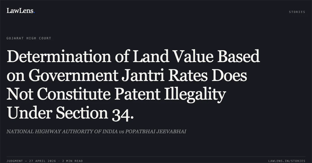 Determination of Land Value Based on Government Jantri Rates Does Not Constitute Patent Illegality Under Section 34.. NATIONAL HIGHWAY AUTHORITY OF INDIA vs POPATBHAI JEEVABHAI. Gujarat High Court. LawLens
