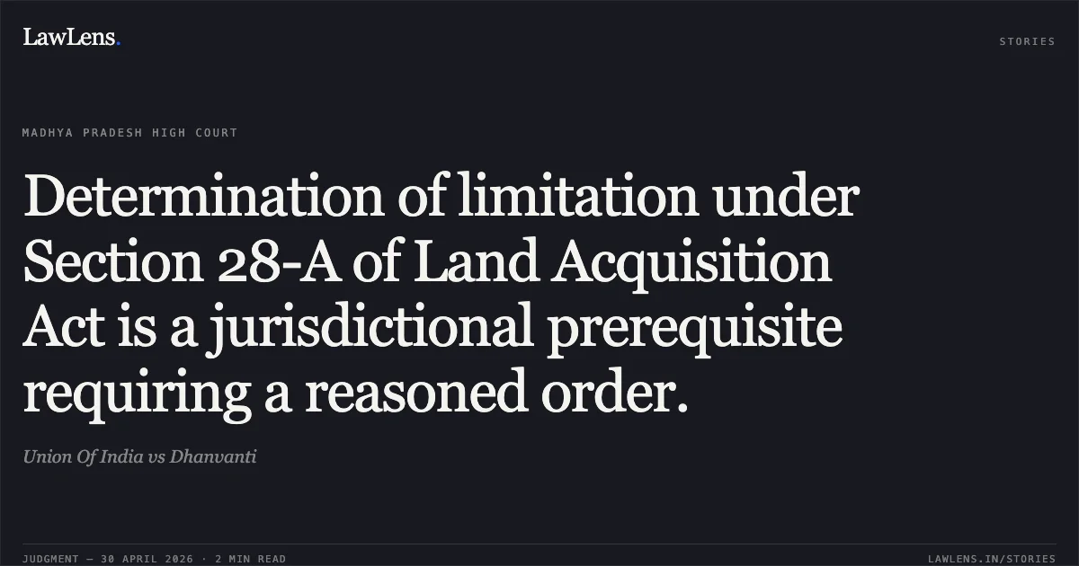 Determination of limitation under Section 28-A of Land Acquisition Act is a jurisdictional prerequisite requiring a reasoned order.. Union Of India vs Dhanvanti. Madhya Pradesh High Court. LawLens