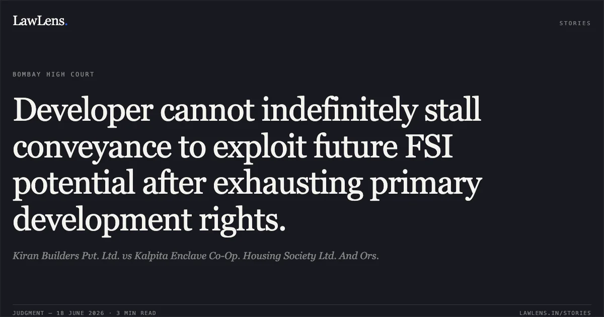 Developer cannot indefinitely stall conveyance to exploit future FSI potential after exhausting primary development rights.. Kiran Builders Pvt. Ltd. vs Kalpita Enclave Co-Op. Housing Society Ltd. And Ors.. Bombay High Court. LawLens