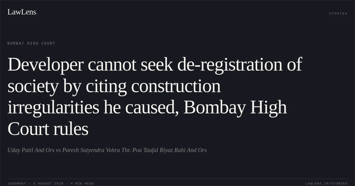 Developer cannot seek de-registration of society by citing construction irregularities he caused, Bombay High Court rules. Uday Patil And Ors vs Paresh Satyendra Vohra Thr. Poa Taufal Riyaz Rahi And Ors. Bombay High Court. LawLens