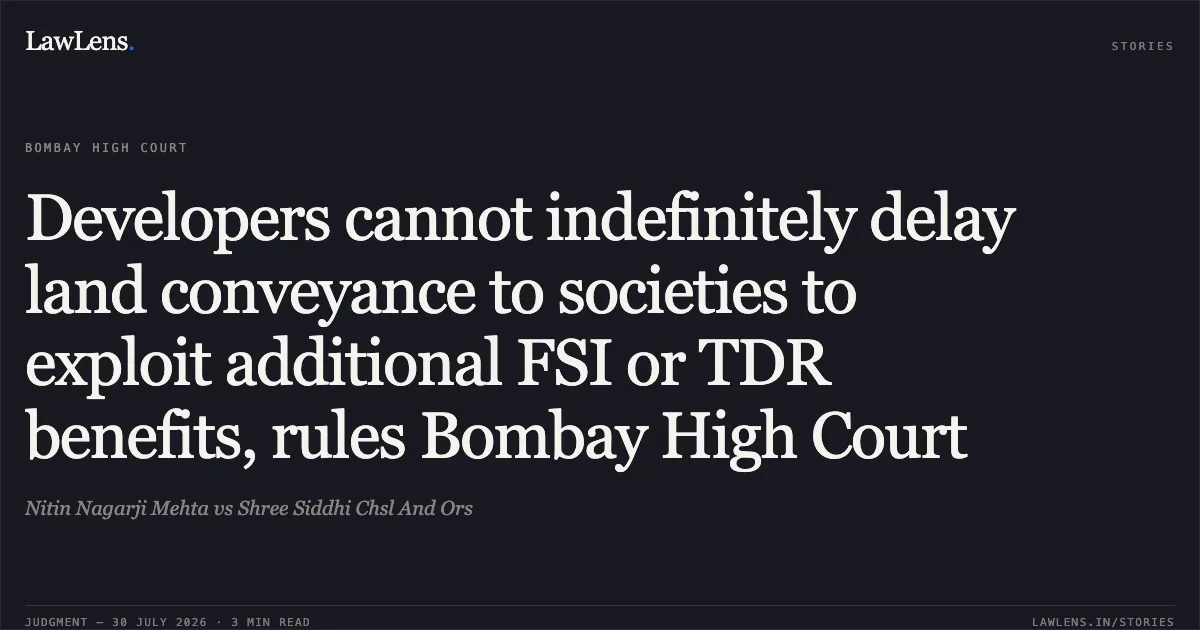 Developers cannot indefinitely delay land conveyance to societies to exploit additional FSI or TDR benefits, rules Bombay High Court. Nitin Nagarji Mehta vs Shree Siddhi Chsl And Ors. Bombay High Court. LawLens