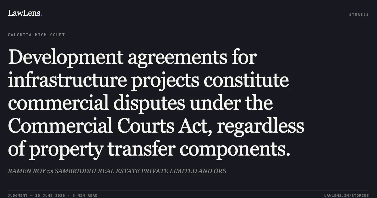 Development agreements for infrastructure projects constitute commercial disputes under the Commercial Courts Act, regardless of property transfer components.. RAMEN ROY vs SAMBRIDDHI REAL ESTATE PRIVATE LIMITED AND ORS. Calcutta High Court. LawLens
