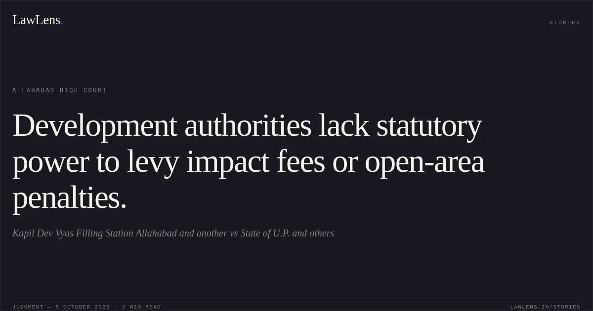 Development authorities lack statutory power to levy impact fees or open-area penalties.. Kapil Dev Vyas Filling Station Allahabad and another vs State of U.P. and others. Allahabad High Court. LawLens