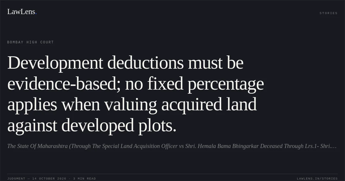 Development deductions must be evidence-based; no fixed percentage applies when valuing acquired land against developed plots.. The State Of Maharashtra (Through The Special Land Acquisition Officer vs Shri. Hemala Bama Bhingarkar Deceased Through Lrs.1- Shri. Bhau Hemla Bhingarkar And Ors.. Bombay High Court. LawLens