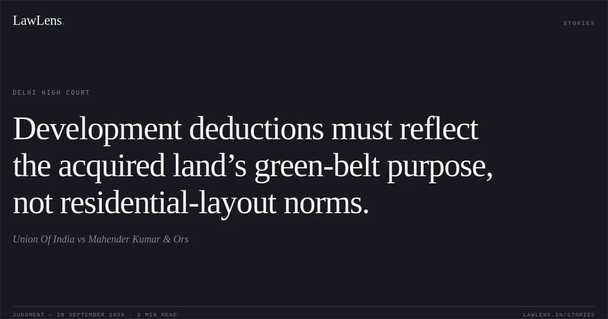 Development deductions must reflect the acquired land’s green-belt purpose, not residential-layout norms.. Union Of India vs Mahender Kumar & Ors. Delhi High Court. LawLens