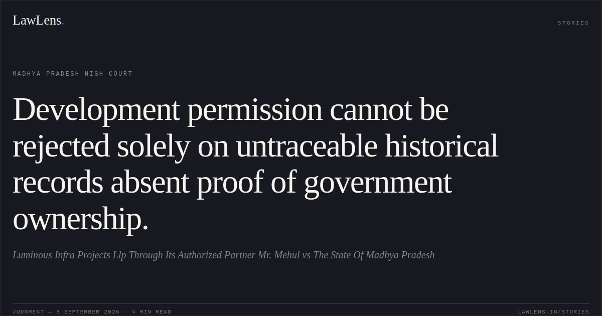 Development permission cannot be rejected solely on untraceable historical records absent proof of government ownership.. Luminous Infra Projects Llp Through Its Authorized Partner Mr. Mehul vs The State Of Madhya Pradesh. Madhya Pradesh High Court. LawLens