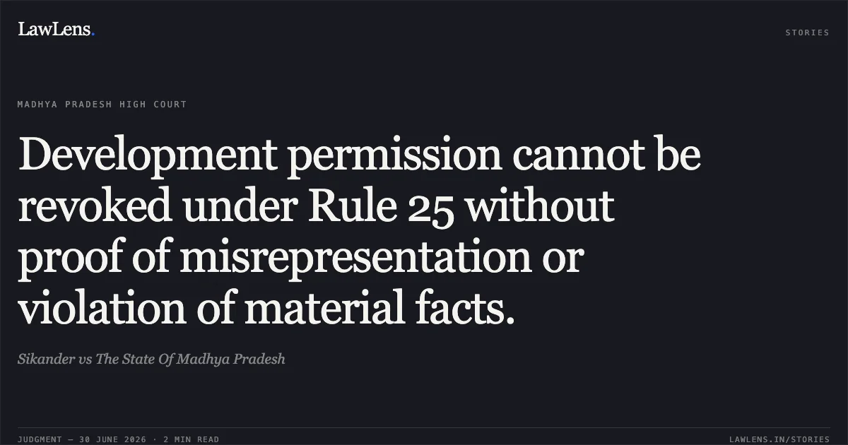 Development permission cannot be revoked under Rule 25 without proof of misrepresentation or violation of material facts.. Sikander vs The State Of Madhya Pradesh. Madhya Pradesh High Court. LawLens