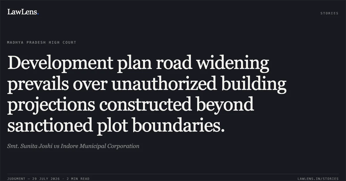 Development plan road widening prevails over unauthorized building projections constructed beyond sanctioned plot boundaries.. Smt. Sunita Joshi vs Indore Municipal Corporation. Madhya Pradesh High Court. LawLens