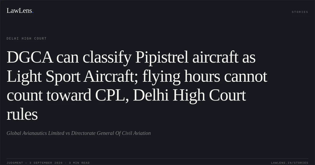 DGCA can classify Pipistrel aircraft as Light Sport Aircraft; flying hours cannot count toward CPL, Delhi High Court rules. Global Avianautics Limited vs Directorate General Of Civil Aviation. Delhi High Court. LawLens