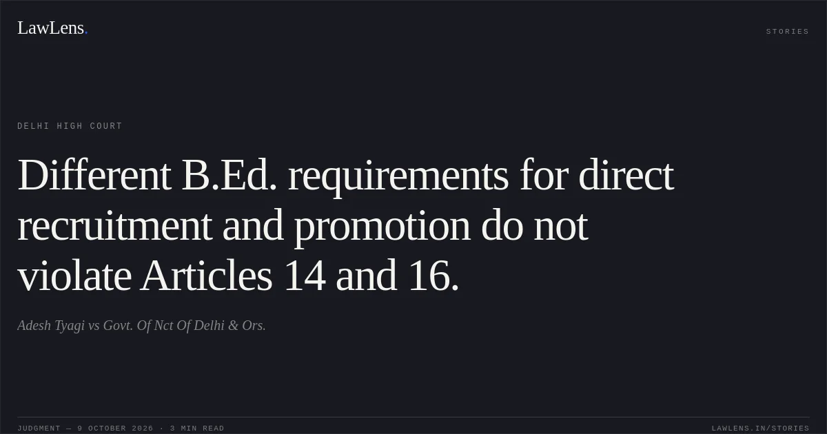 Different B.Ed. requirements for direct recruitment and promotion do not violate Articles 14 and 16.. Adesh Tyagi vs Govt. Of Nct Of Delhi & Ors.. Delhi High Court. LawLens