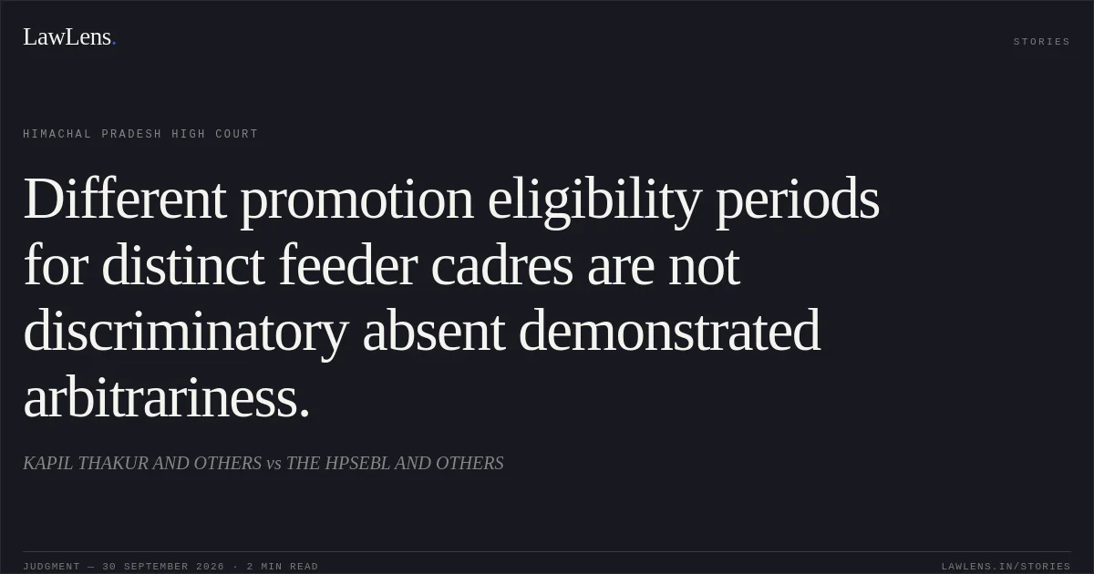 Different promotion eligibility periods for distinct feeder cadres are not discriminatory absent demonstrated arbitrariness.. KAPIL THAKUR AND OTHERS vs THE HPSEBL AND OTHERS. Himachal Pradesh High Court. LawLens