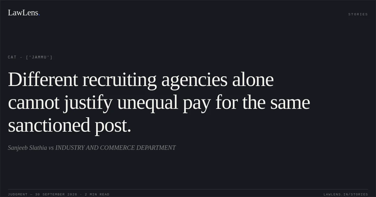 Different recruiting agencies alone cannot justify unequal pay for the same sanctioned post.. Sanjeeb Slathia vs INDUSTRY AND COMMERCE DEPARTMENT. CAT - ['Jammu']. LawLens