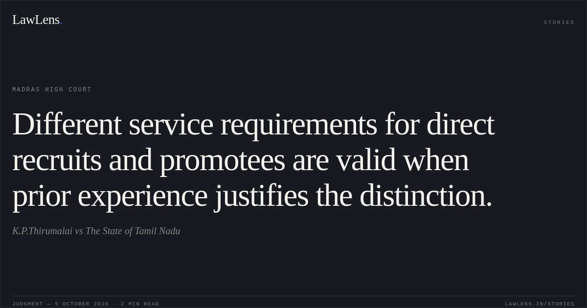 Different service requirements for direct recruits and promotees are valid when prior experience justifies the distinction.. K.P.Thirumalai vs The State of Tamil Nadu. Madras High Court. LawLens