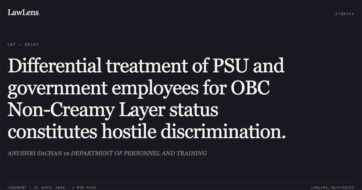 Differential treatment of PSU and government employees for OBC Non-Creamy Layer status constitutes hostile discrimination.. ANUSHRI SACHAN vs DEPARTMENT OF PERSONNEL AND TRAINING. Central Administrative Tribunal. LawLens