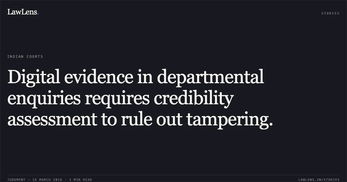Digital evidence in departmental enquiries requires credibility assessment to rule out tampering.. Commissioner Of Police And Ors vs Anil Kumar. Delhi High Court. LawLens