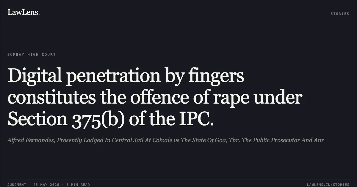 Digital penetration by fingers constitutes the offence of rape under Section 375(b) of the IPC.. Alfred Fernandes, Presently Lodged In Central Jail At Colvale vs The State Of Goa, Thr. The Public Prosecutor And Anr. Bombay High Court. LawLens