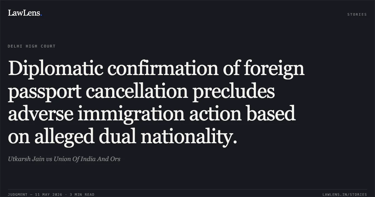 Diplomatic confirmation of foreign passport cancellation precludes adverse immigration action based on alleged dual nationality.. Utkarsh Jain vs Union Of India And Ors. Delhi High Court. LawLens
