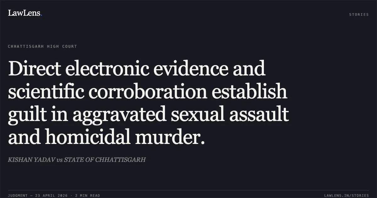 Direct electronic evidence and scientific corroboration establish guilt in aggravated sexual assault and homicidal murder.. KISHAN YADAV vs STATE OF CHHATTISGARH. Chhattisgarh High Court. LawLens