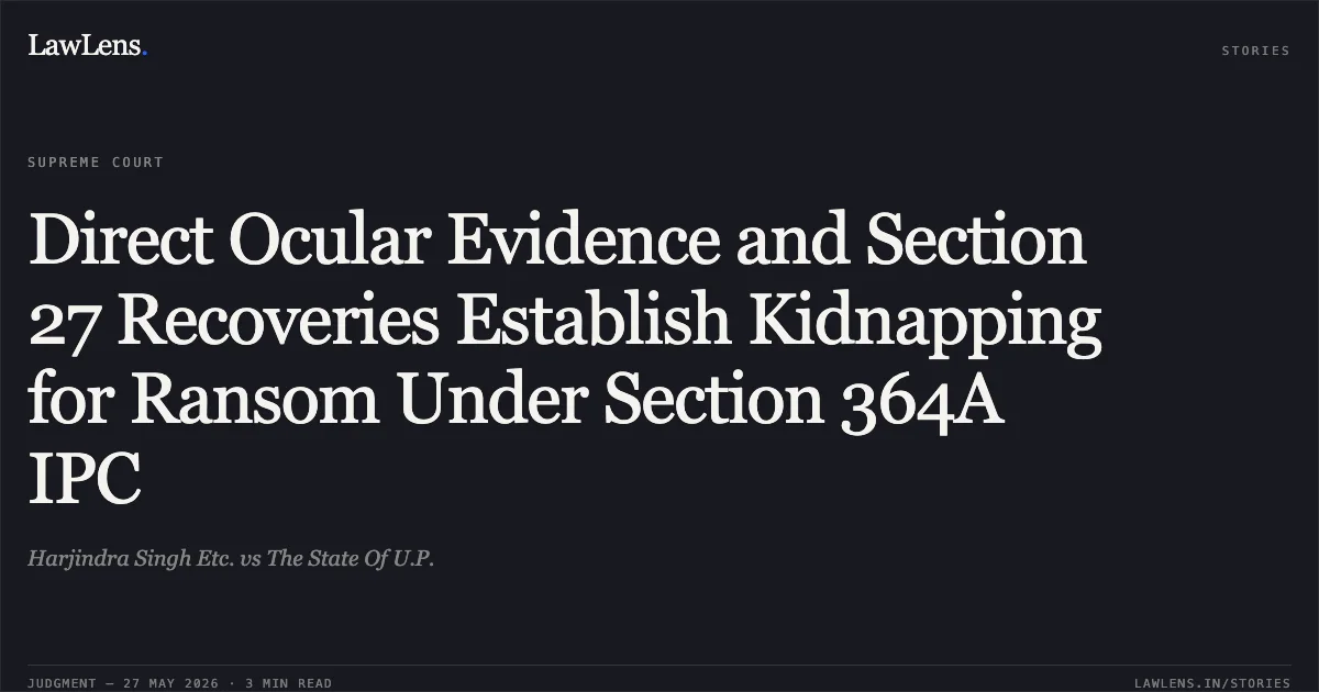Direct Ocular Evidence and Section 27 Recoveries Establish Kidnapping for Ransom Under Section 364A IPC. Harjindra Singh Etc. vs The State Of U.P.. Supreme Court. LawLens