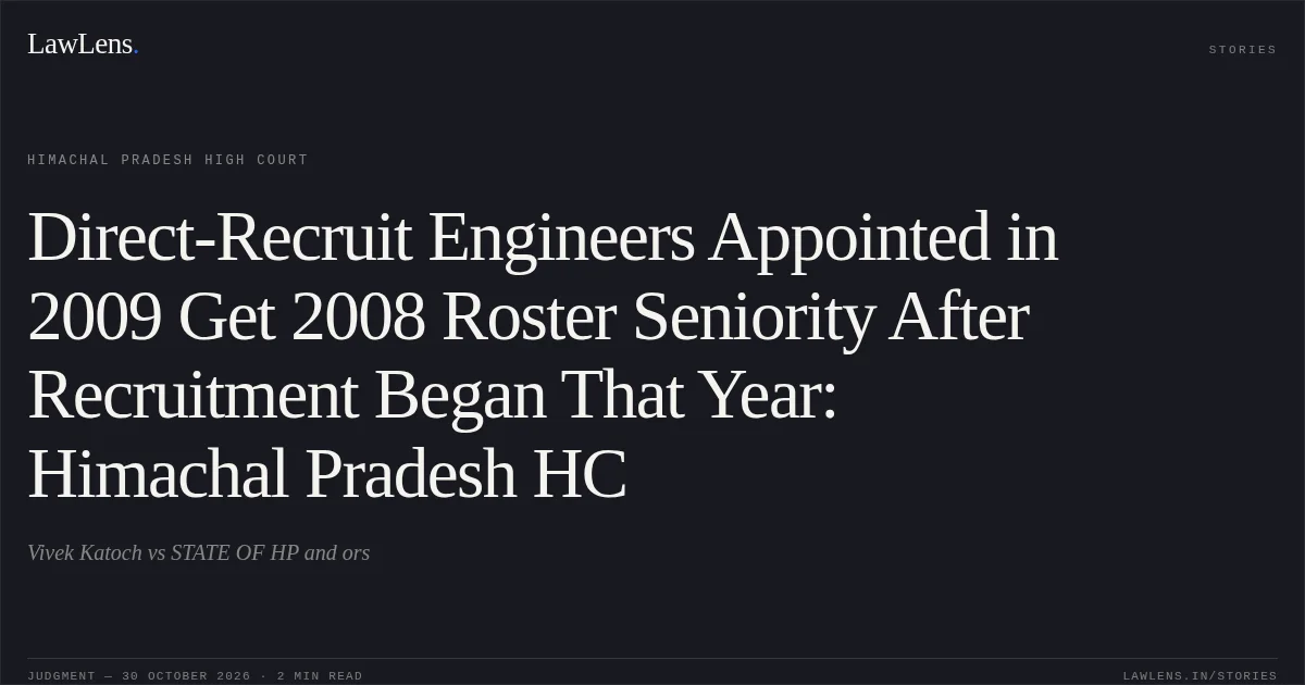Direct-Recruit Engineers Appointed in 2009 Get 2008 Roster Seniority After Recruitment Began That Year: Himachal Pradesh HC. Vivek Katoch vs STATE OF HP and ors. Himachal Pradesh High Court. LawLens
