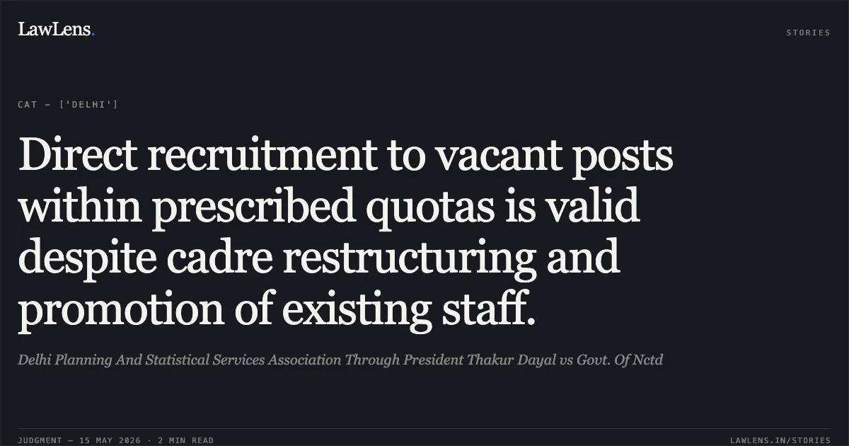 Direct recruitment to vacant posts within prescribed quotas is valid despite cadre restructuring and promotion of existing staff.. Delhi Planning And Statistical Services Association Through President Thakur Dayal vs Govt. Of Nctd. Central Administrative Tribunal. LawLens