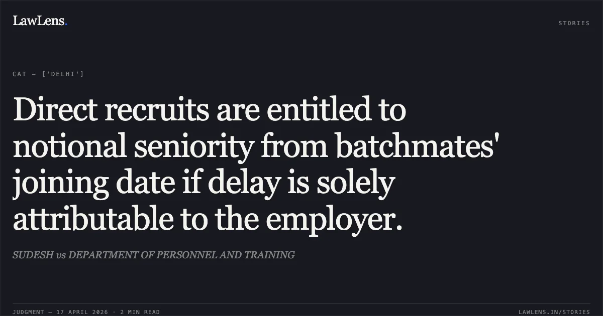 Direct recruits are entitled to notional seniority from batchmates' joining date if delay is solely attributable to the employer.. SUDESH vs DEPARTMENT OF PERSONNEL AND TRAINING. Central Administrative Tribunal. LawLens