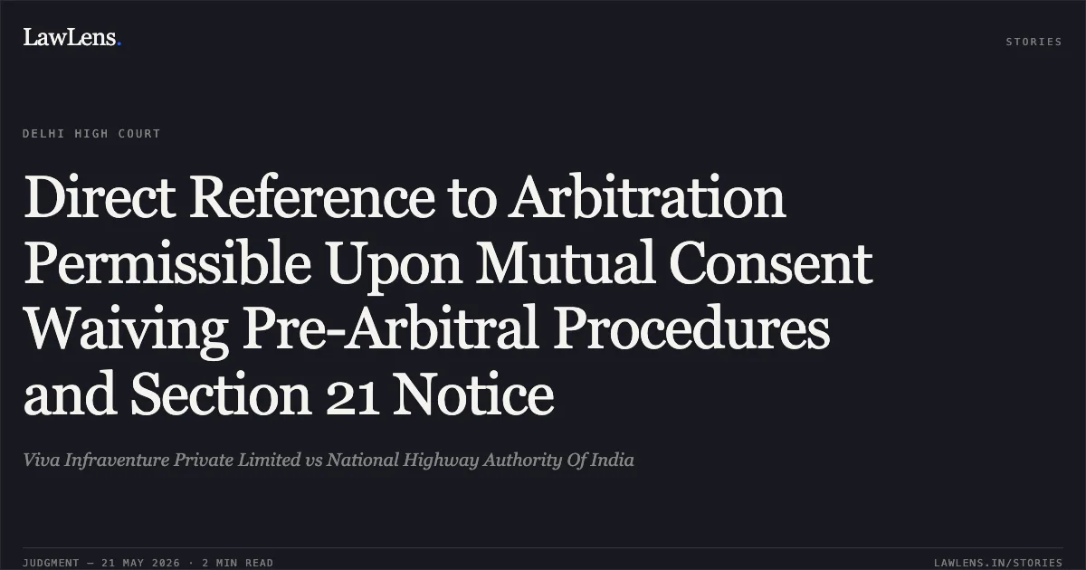 Direct Reference to Arbitration Permissible Upon Mutual Consent Waiving Pre-Arbitral Procedures and Section 21 Notice. Viva Infraventure Private Limited vs National Highway Authority Of India. Delhi High Court. LawLens
