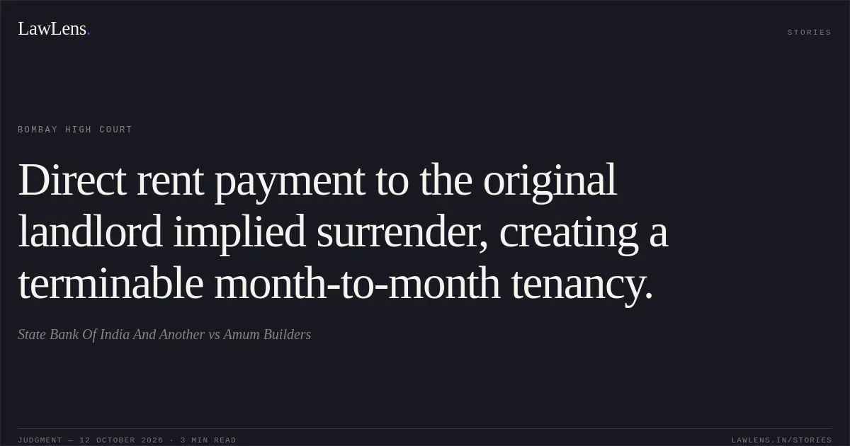 Direct rent payment to the original landlord implied surrender, creating a terminable month-to-month tenancy.. State Bank Of India And Another vs Amum Builders. Bombay High Court. LawLens