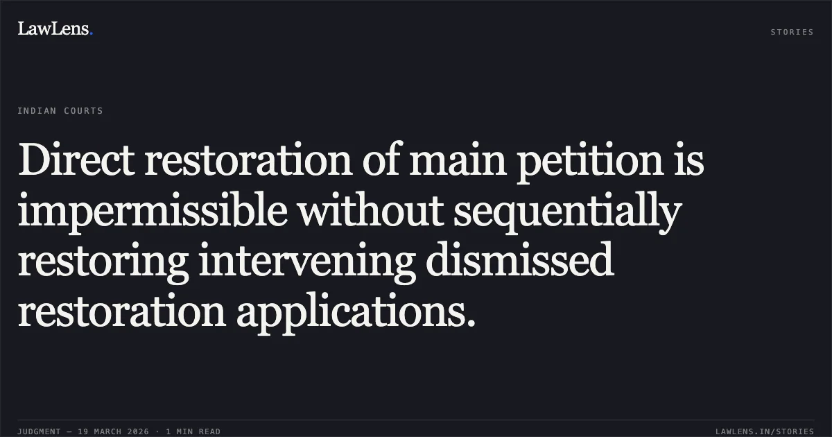 Direct restoration of main petition is impermissible without sequentially restoring intervening dismissed restoration applications.. M/S Aiko Builders Pvt Ltd And Ors & Ors. vs M/S Aloukik City Llp And Ors & Ors.. National Company Law Appellate Tribunal. LawLens