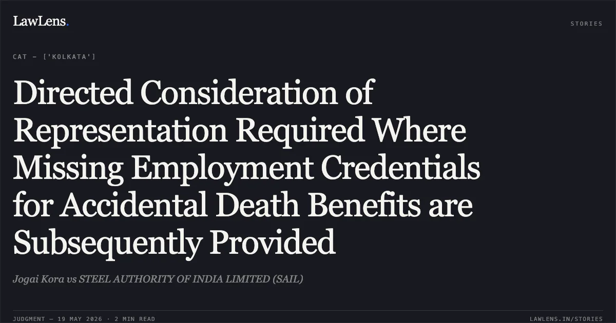 Directed Consideration of Representation Required Where Missing Employment Credentials for Accidental Death Benefits are Subsequently Provided. Jogai Kora vs STEEL AUTHORITY OF INDIA LIMITED (SAIL). Central Administrative Tribunal. LawLens
