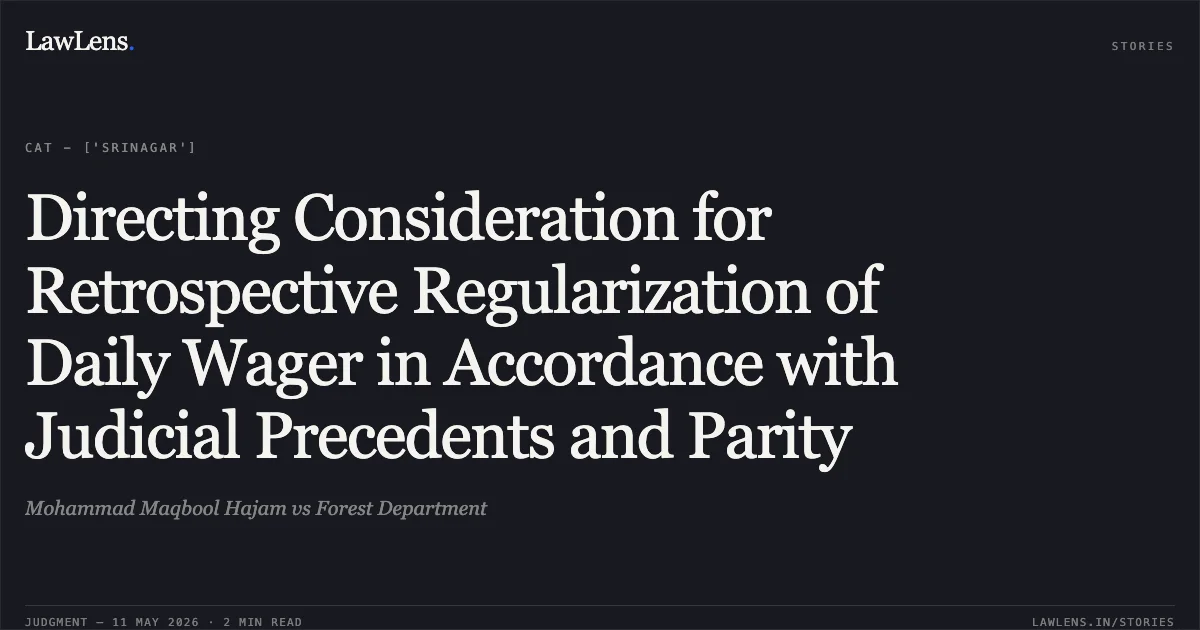 Directing Consideration for Retrospective Regularization of Daily Wager in Accordance with Judicial Precedents and Parity. Mohammad Maqbool Hajam vs Forest Department. Central Administrative Tribunal. LawLens