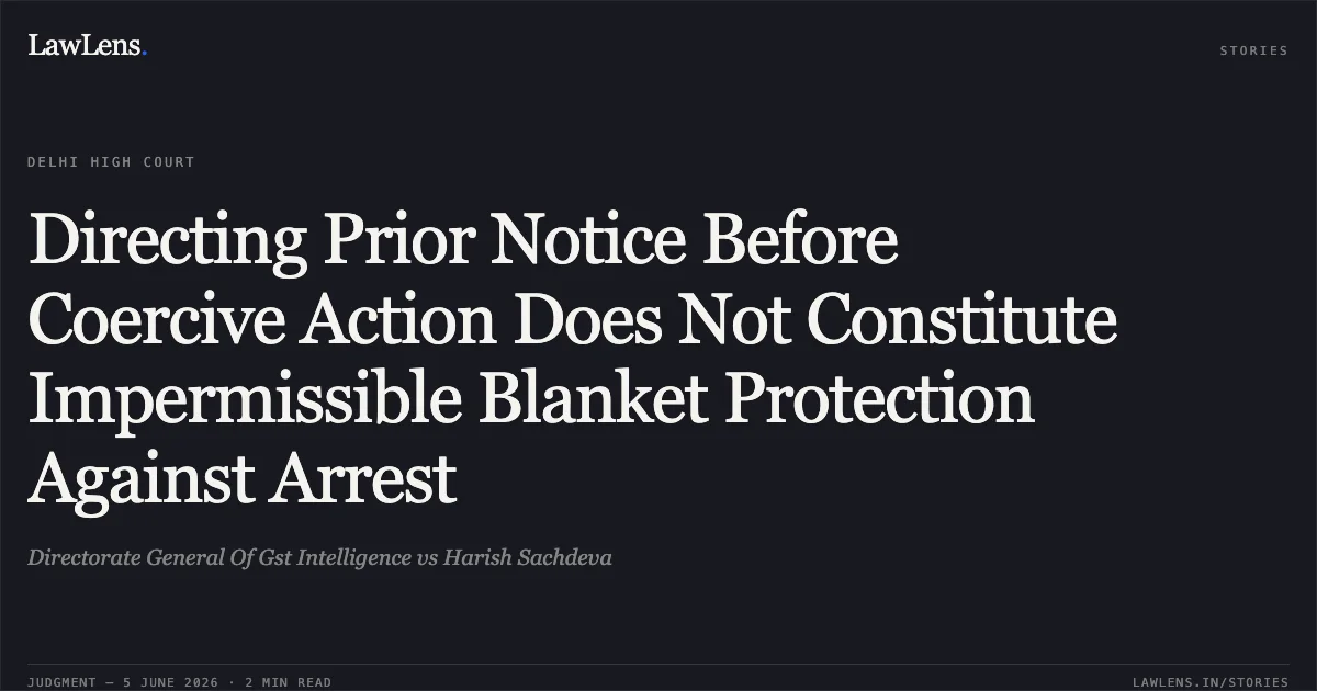 Directing Prior Notice Before Coercive Action Does Not Constitute Impermissible Blanket Protection Against Arrest. Directorate General Of Gst Intelligence vs Harish Sachdeva. Delhi High Court. LawLens