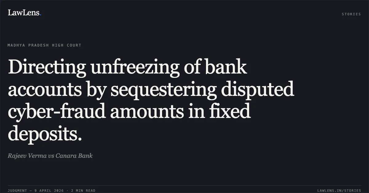 Directing unfreezing of bank accounts by sequestering disputed cyber-fraud amounts in fixed deposits.. Rajeev Verma vs Canara Bank. Madhya Pradesh High Court. LawLens
