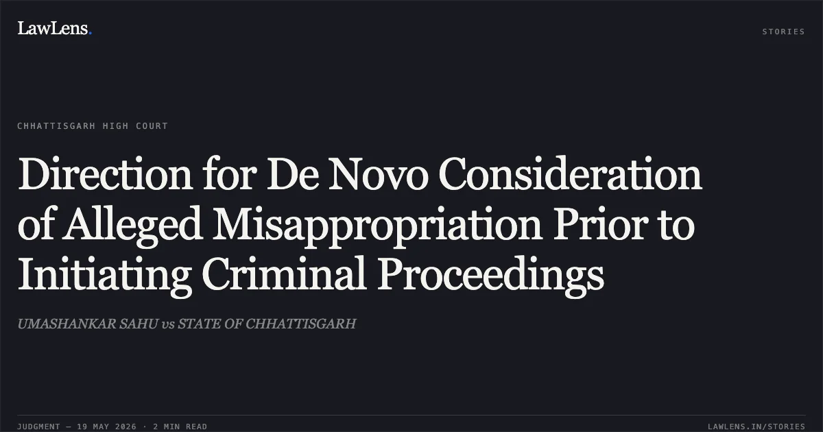 Direction for De Novo Consideration of Alleged Misappropriation Prior to Initiating Criminal Proceedings. UMASHANKAR SAHU vs STATE OF CHHATTISGARH. Chhattisgarh High Court. LawLens