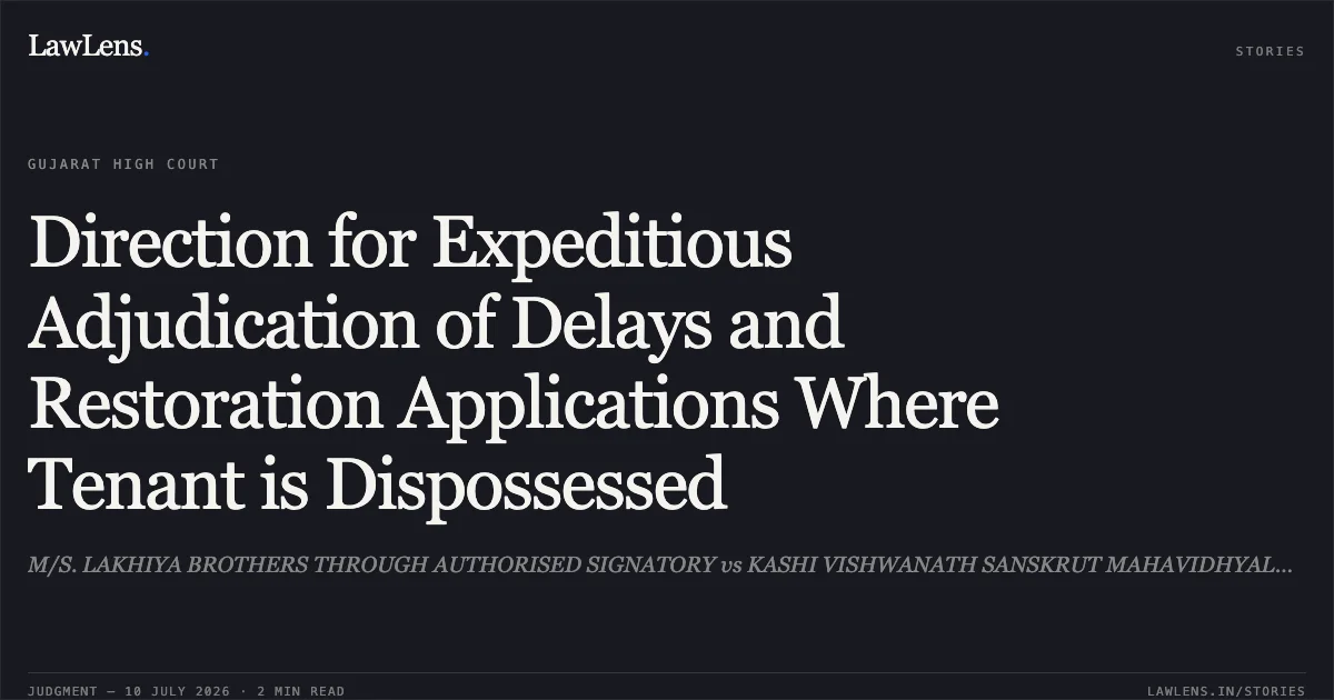 Direction for Expeditious Adjudication of Delays and Restoration Applications Where Tenant is Dispossessed. M/S. LAKHIYA BROTHERS THROUGH AUTHORISED SIGNATORY vs KASHI VISHWANATH SANSKRUT MAHAVIDHYALAYA TRUST. Gujarat High Court. LawLens
