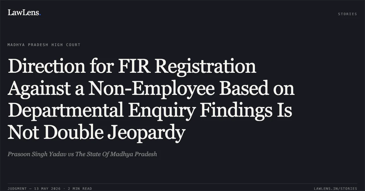 Direction for FIR Registration Against a Non-Employee Based on Departmental Enquiry Findings Is Not Double Jeopardy. Prasoon Singh Yadav vs The State Of Madhya Pradesh. Madhya Pradesh High Court. LawLens