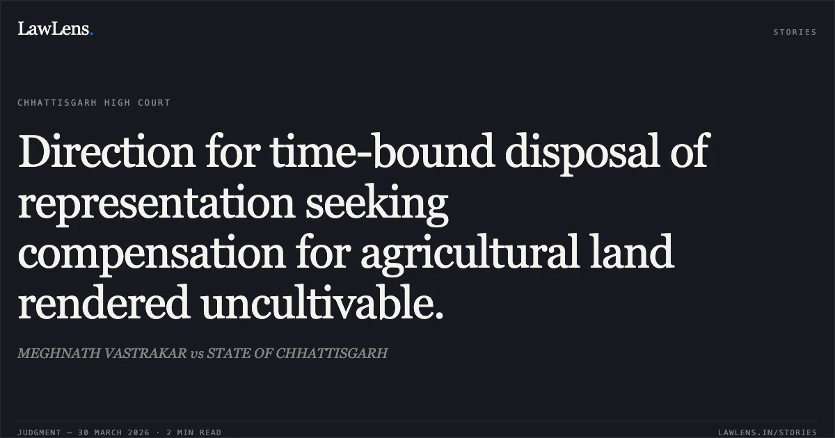 Direction for time-bound disposal of representation seeking compensation for agricultural land rendered uncultivable.. MEGHNATH VASTRAKAR vs STATE OF CHHATTISGARH. Chhattisgarh High Court. LawLens