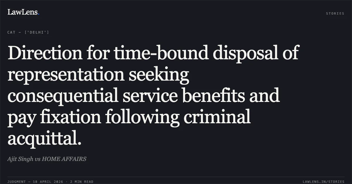 Direction for time-bound disposal of representation seeking consequential service benefits and pay fixation following criminal acquittal.. Ajit Singh vs HOME AFFAIRS. Central Administrative Tribunal. LawLens