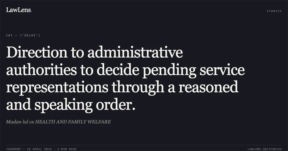 Direction to administrative authorities to decide pending service representations through a reasoned and speaking order.. Madan lal vs HEALTH AND FAMILY WELFARE. Central Administrative Tribunal. LawLens