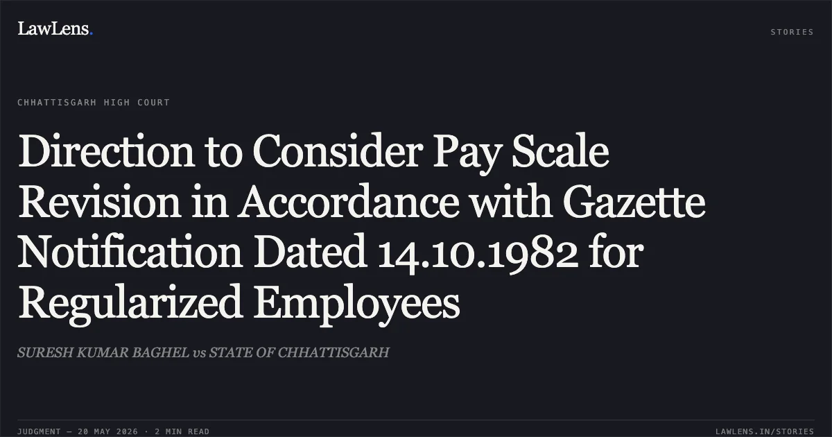 Direction to Consider Pay Scale Revision in Accordance with Gazette Notification Dated 14.10.1982 for Regularized Employees. SURESH KUMAR BAGHEL vs STATE OF CHHATTISGARH. Chhattisgarh High Court. LawLens