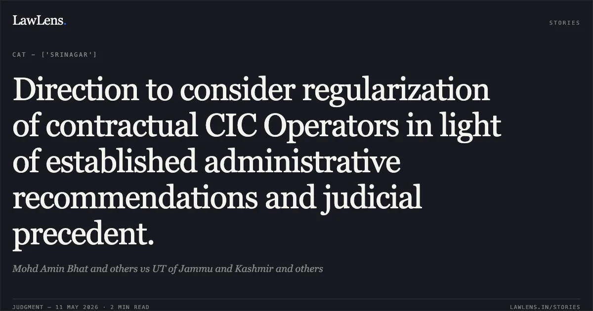 Direction to consider regularization of contractual CIC Operators in light of established administrative recommendations and judicial precedent.. Mohd Amin Bhat and others vs UT of Jammu and Kashmir and others. Central Administrative Tribunal. LawLens