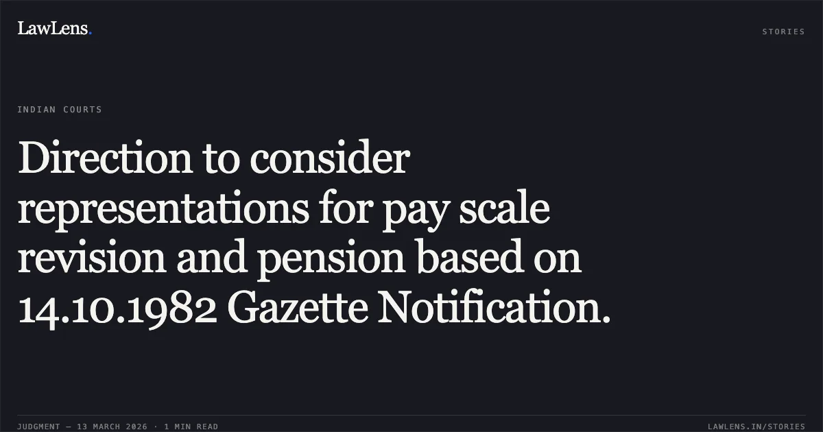 Direction to consider representations for pay scale revision and pension based on 14.10.1982 Gazette Notification.. Shiv Kumar Singh & Others v. State of Chhattisgarh & Others [2026:CGHC:11328]. Chhattisgarh High Court. LawLens