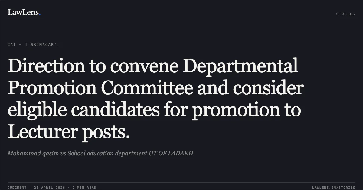 Direction to convene Departmental Promotion Committee and consider eligible candidates for promotion to Lecturer posts.. Mohammad qasim vs School education department UT OF LADAKH. Central Administrative Tribunal. LawLens