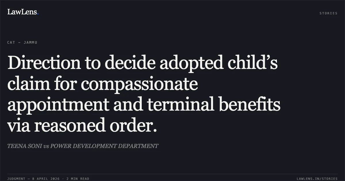 Direction to decide adopted child’s claim for compassionate appointment and terminal benefits via reasoned order.. TEENA SONI vs POWER DEVELOPMENT DEPARTMENT. Central Administrative Tribunal. LawLens